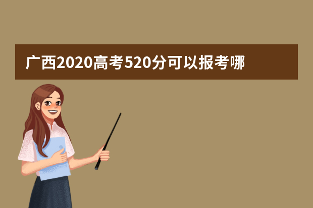 广西2020高考520分可以报考哪些大学 附大学名单